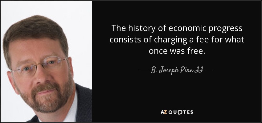 The history of economic progress consists of charging a fee for what once was free. - B. Joseph Pine II