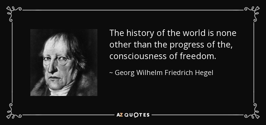 The history of the world is none other than the progress of the , consciousness of freedom. - Georg Wilhelm Friedrich Hegel
