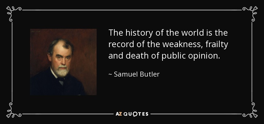 The history of the world is the record of the weakness, frailty and death of public opinion. - Samuel Butler