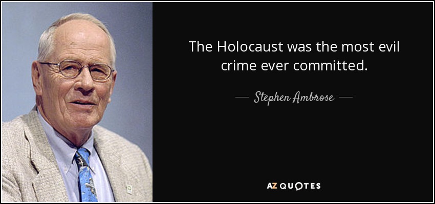 The Holocaust was the most evil crime ever committed. - Stephen Ambrose