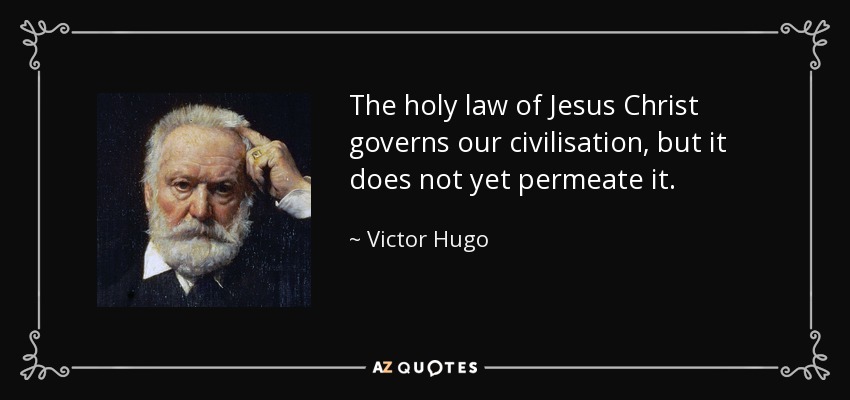 The holy law of Jesus Christ governs our civilisation, but it does not yet permeate it. - Victor Hugo