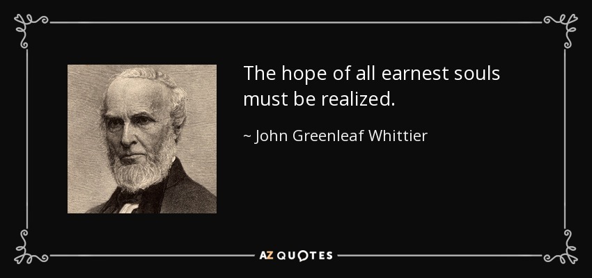 The hope of all earnest souls must be realized. - John Greenleaf Whittier