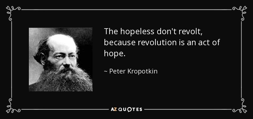 The hopeless don't revolt, because revolution is an act of hope. - Peter Kropotkin
