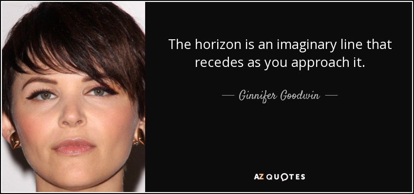 The horizon is an imaginary line that recedes as you approach it. - Ginnifer Goodwin