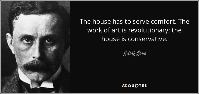 The house has to serve comfort. The work of art is revolutionary; the house is conservative. - Adolf Loos