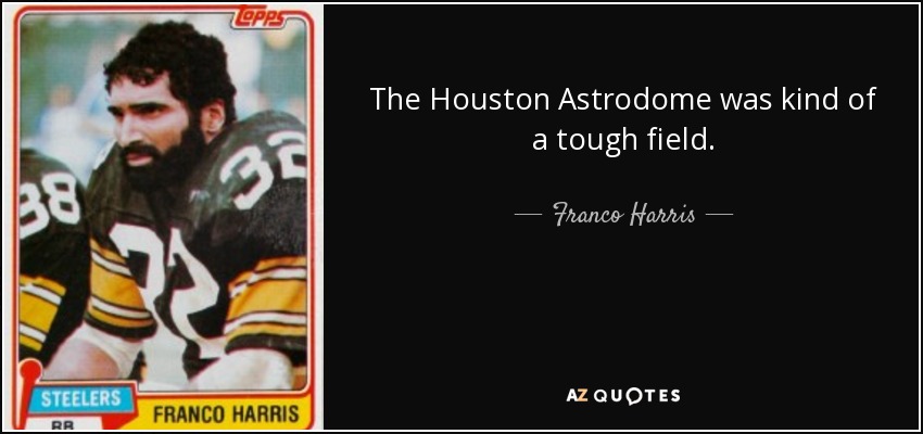The Houston Astrodome was kind of a tough field. - Franco Harris