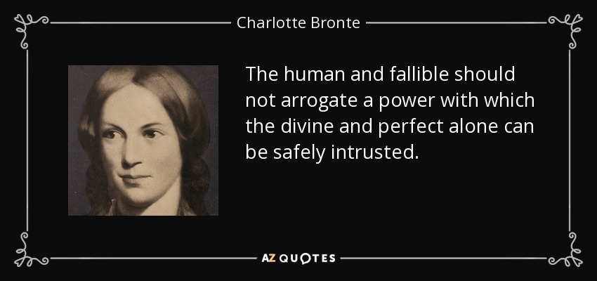The human and fallible should not arrogate a power with which the divine and perfect alone can be safely intrusted. - Charlotte Bronte