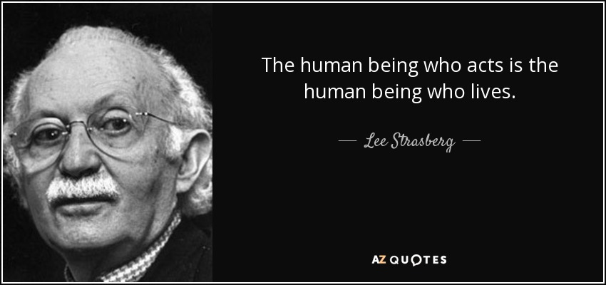 The human being who acts is the human being who lives. - Lee Strasberg