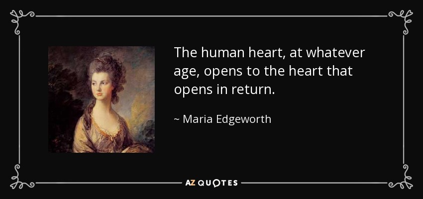 The human heart, at whatever age, opens to the heart that opens in return. - Maria Edgeworth