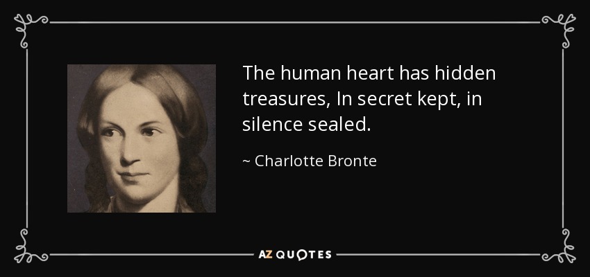 The human heart has hidden treasures, In secret kept, in silence sealed. - Charlotte Bronte