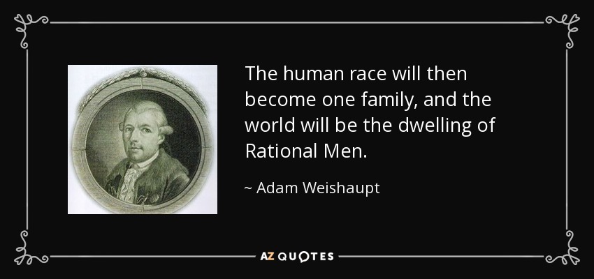 The human race will then become one family, and the world will be the dwelling of Rational Men. - Adam Weishaupt