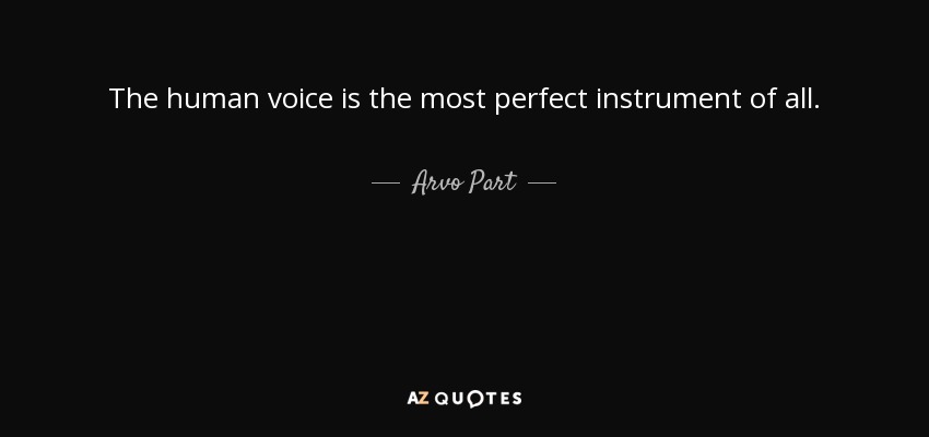 The human voice is the most perfect instrument of all. - Arvo Part