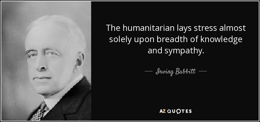 The humanitarian lays stress almost solely upon breadth of knowledge and sympathy. - Irving Babbitt