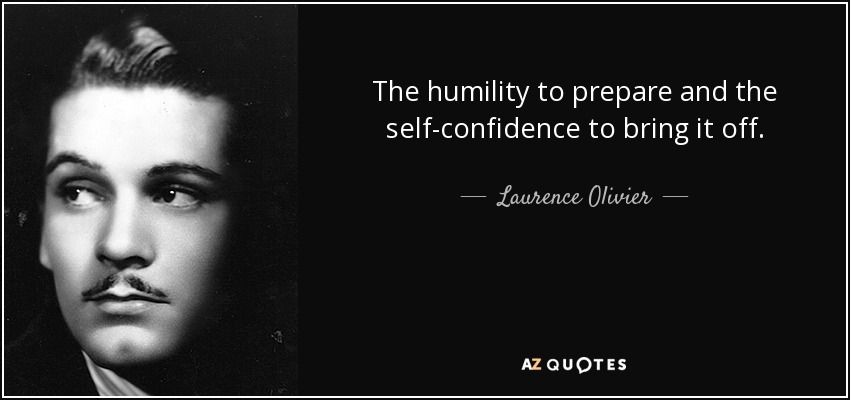 The humility to prepare and the self-confidence to bring it off. - Laurence Olivier