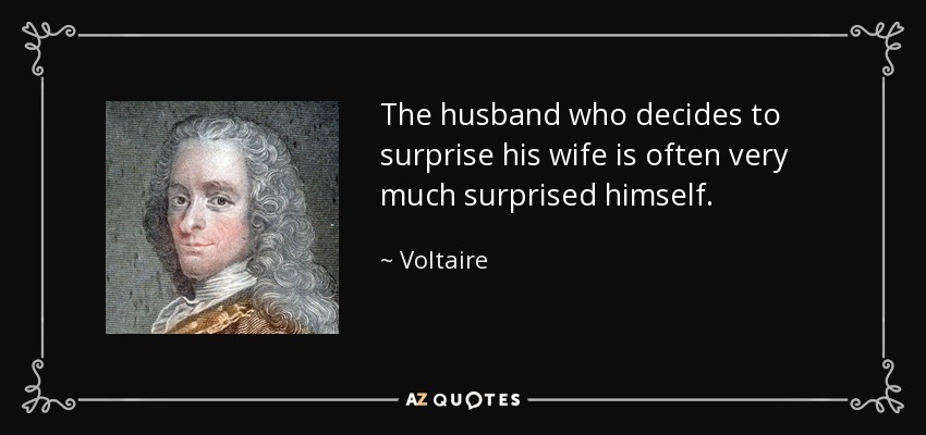 The husband who decides to surprise his wife is often very much surprised himself. - Voltaire