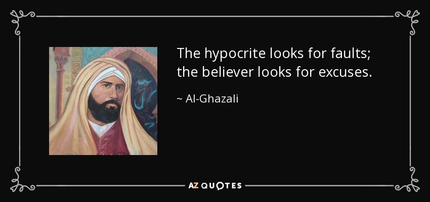 The hypocrite looks for faults; the believer looks for excuses. - Al-Ghazali
