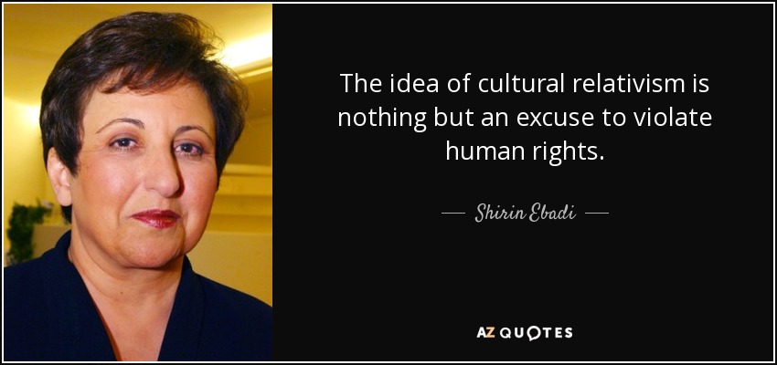 The idea of cultural relativism is nothing but an excuse to violate human rights. - Shirin Ebadi