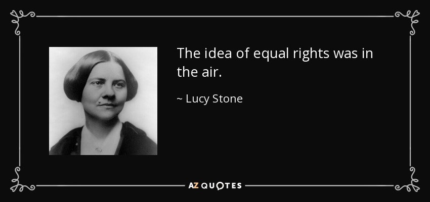 The idea of equal rights was in the air. - Lucy Stone