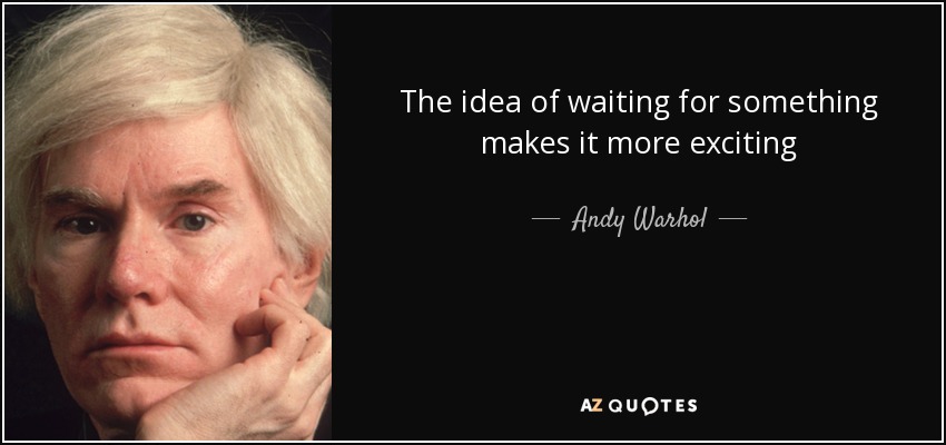 The idea of waiting for something makes it more exciting - Andy Warhol