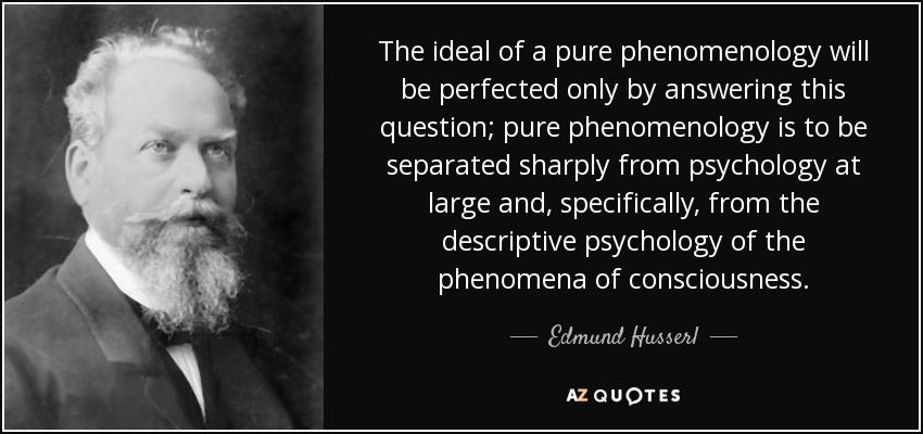 The ideal of a pure phenomenology will be perfected only by answering this question; pure phenomenology is to be separated sharply from psychology at large and, specifically, from the descriptive psychology of the phenomena of consciousness. - Edmund Husserl