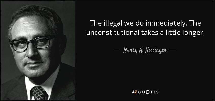 The illegal we do immediately. The unconstitutional takes a little longer. - Henry A. Kissinger