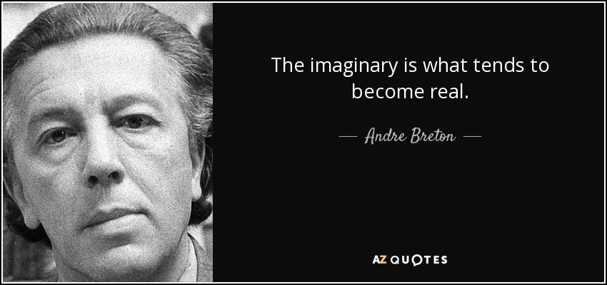 The imaginary is what tends to become real. - Andre Breton