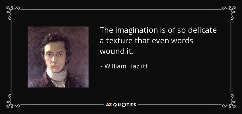 The imagination is of so delicate a texture that even words wound it. - William Hazlitt