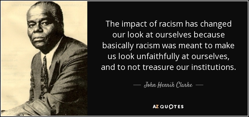 John Henrik Clarke quote: The impact of racism has changed ...