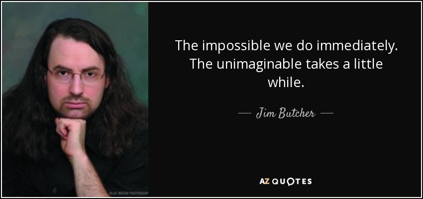 The impossible we do immediately. The unimaginable takes a little while. - Jim Butcher