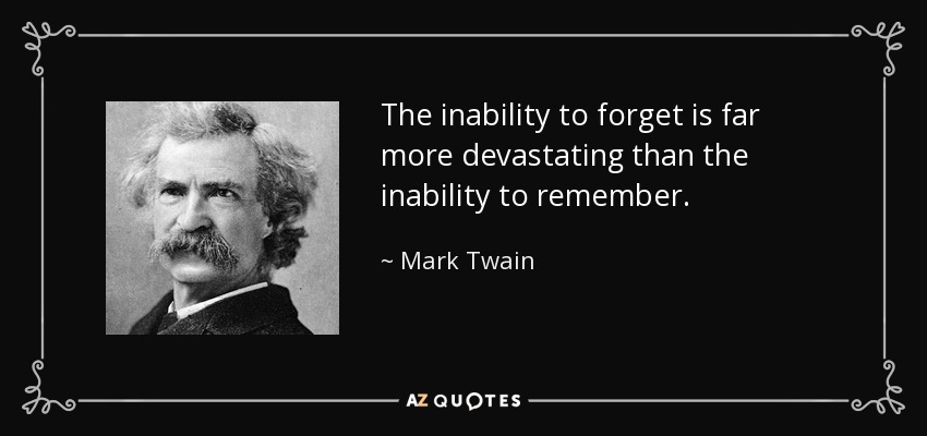 The inability to forget is far more devastating than the inability to remember. - Mark Twain