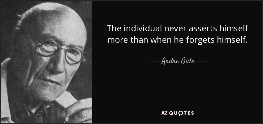 The individual never asserts himself more than when he forgets himself. - Andre Gide