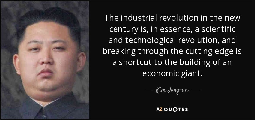 The industrial revolution in the new century is, in essence, a scientific and technological revolution, and breaking through the cutting edge is a shortcut to the building of an economic giant. - Kim Jong-un