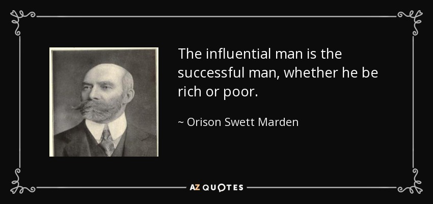 The influential man is the successful man, whether he be rich or poor. - Orison Swett Marden