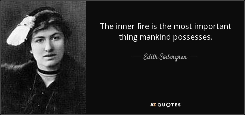 The inner fire is the most important thing mankind possesses. - Edith Södergran