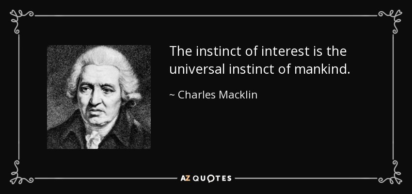 The instinct of interest is the universal instinct of mankind. - Charles Macklin