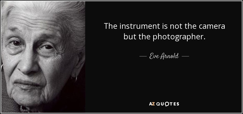 The instrument is not the camera but the photographer. - Eve Arnold