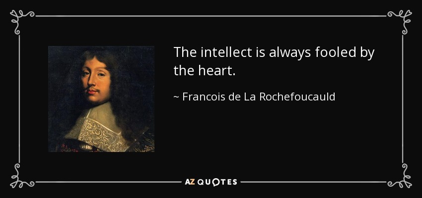 The intellect is always fooled by the heart. - Francois de La Rochefoucauld