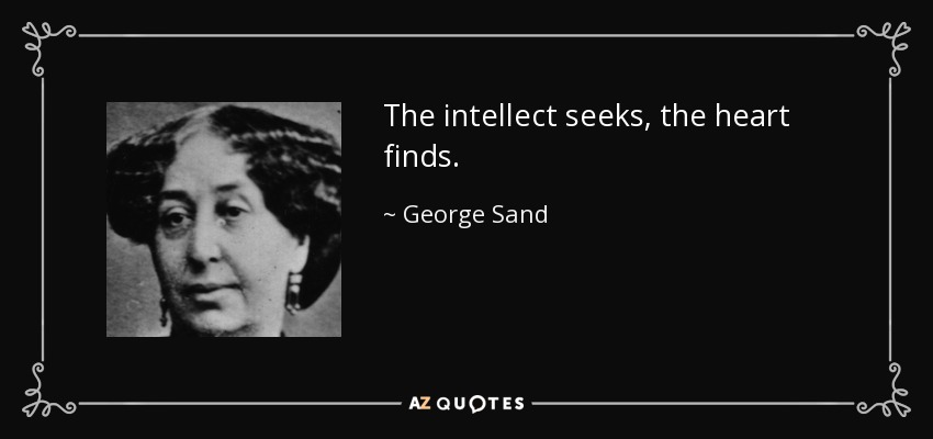 The intellect seeks, the heart finds. - George Sand