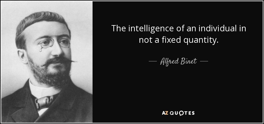 The intelligence of an individual in not a fixed quantity. - Alfred Binet