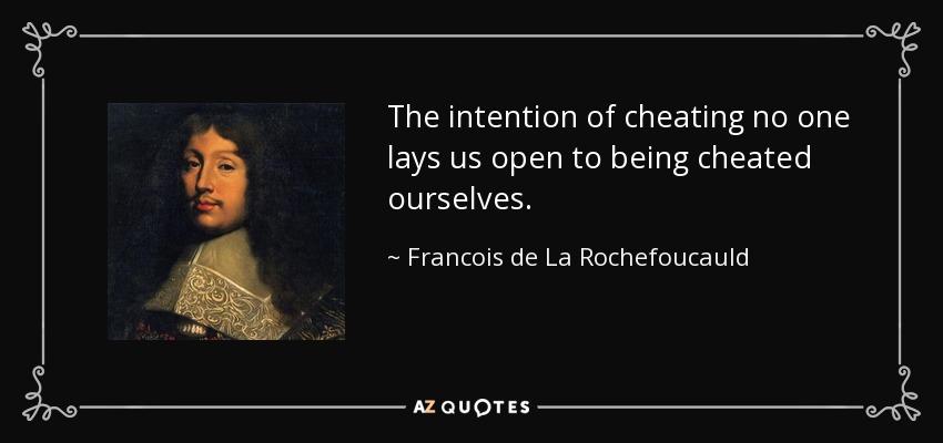 The intention of cheating no one lays us open to being cheated ourselves. - Francois de La Rochefoucauld