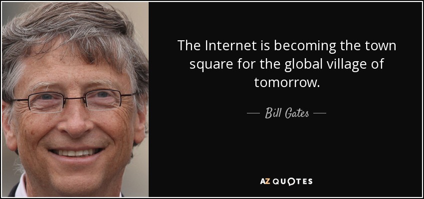 The Internet is becoming the town square for the global village of tomorrow. - Bill Gates