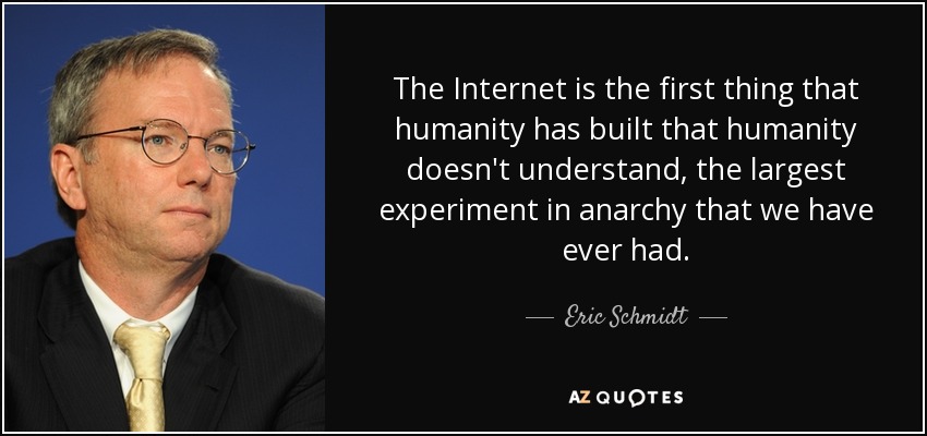 The Internet is the first thing that humanity has built that humanity doesn't understand, the largest experiment in anarchy that we have ever had. - Eric Schmidt