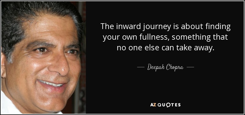 The inward journey is about finding your own fullness, something that no one else can take away. - Deepak Chopra