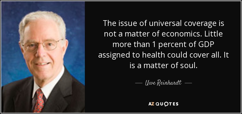 The issue of universal coverage is not a matter of economics. Little more than 1 percent of GDP assigned to health could cover all. It is a matter of soul. - Uwe Reinhardt