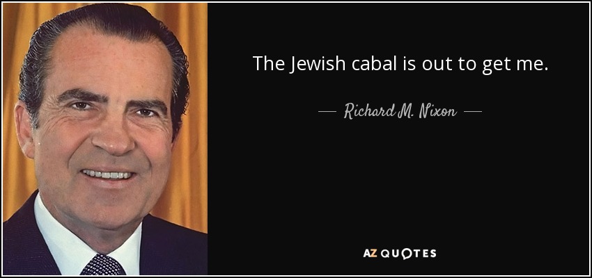 The Jewish cabal is out to get me. - Richard M. Nixon