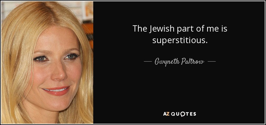 The Jewish part of me is superstitious. - Gwyneth Paltrow