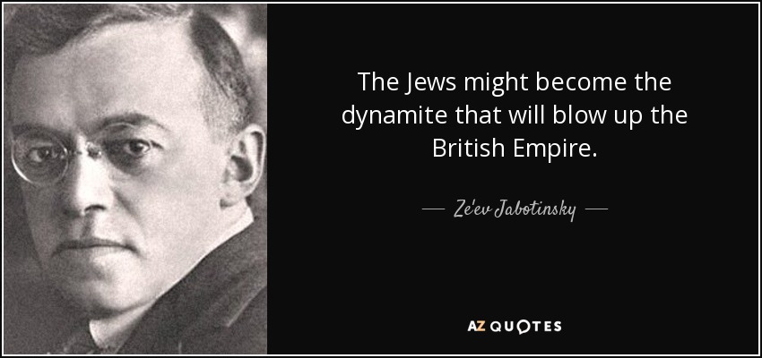 The Jews might become the dynamite that will blow up the British Empire. - Ze'ev Jabotinsky