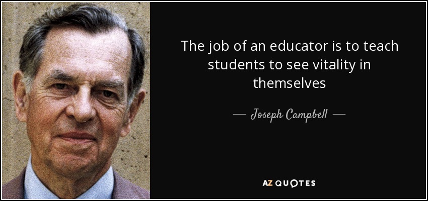 The job of an educator is to teach students to see vitality in themselves - Joseph Campbell