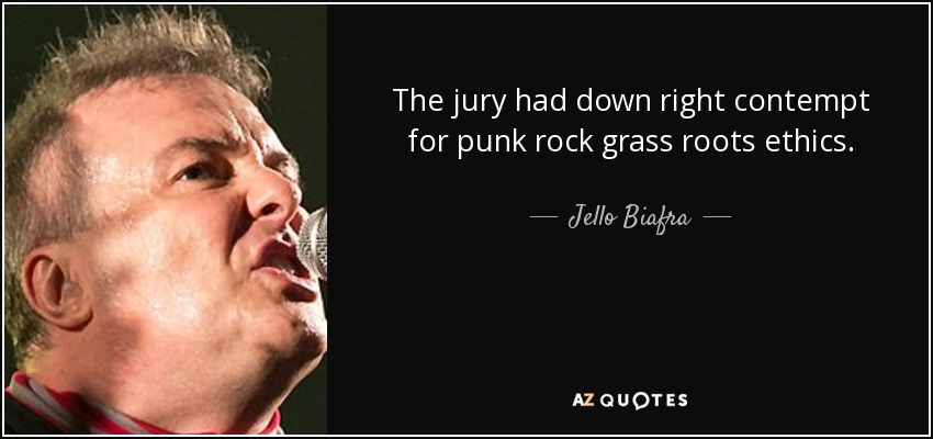 The jury had down right contempt for punk rock grass roots ethics. - Jello Biafra