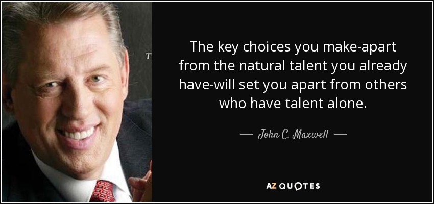 The key choices you make-apart from the natural talent you already have-will set you apart from others who have talent alone. - John C. Maxwell